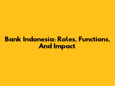 Bank Indonesia: Roles, Functions, And Impact