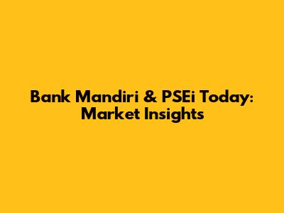 Bank Mandiri & PSEi Today: Market Insights
