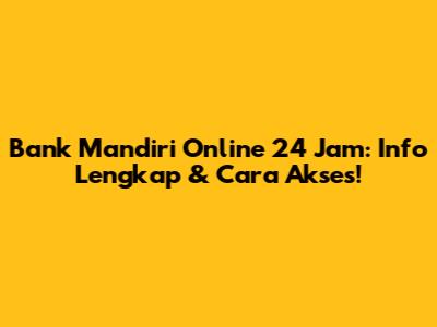 Bank Mandiri Online 24 Jam: Info Lengkap & Cara Akses!