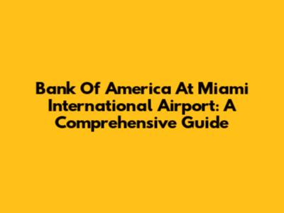 Bank Of America At Miami International Airport: A Comprehensive Guide