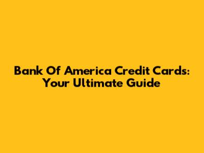 Bank Of America Credit Cards: Your Ultimate Guide