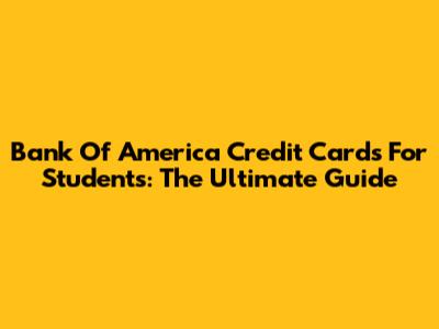 Bank Of America Credit Cards For Students: The Ultimate Guide