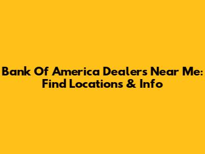 Bank Of America Dealers Near Me: Find Locations & Info
