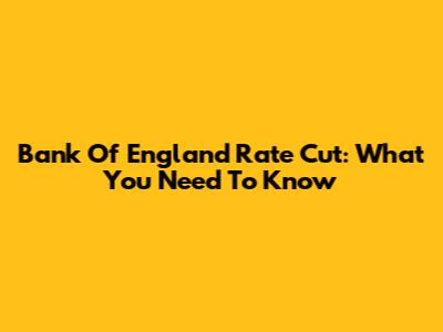 Bank Of England Rate Cut: What You Need To Know