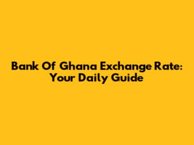 Bank Of Ghana Exchange Rate: Your Daily Guide