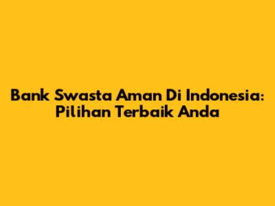 Bank Swasta Aman Di Indonesia: Pilihan Terbaik Anda