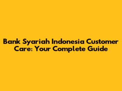 Bank Syariah Indonesia Customer Care: Your Complete Guide