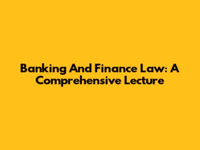 Banking And Finance Law: A Comprehensive Lecture