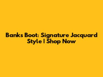 Banks Boot: Signature Jacquard Style | Shop Now