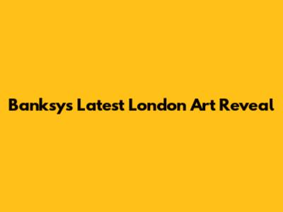 Banksy's Latest London Art Reveal