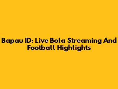 Bapau ID: Live Bola Streaming And Football Highlights