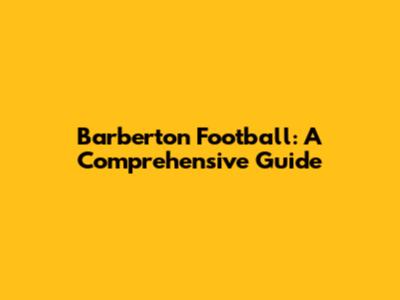 Barberton Football: A Comprehensive Guide