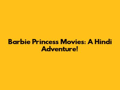 Barbie Princess Movies: A Hindi Adventure!