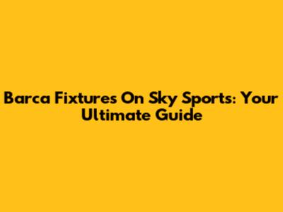Barca Fixtures On Sky Sports: Your Ultimate Guide