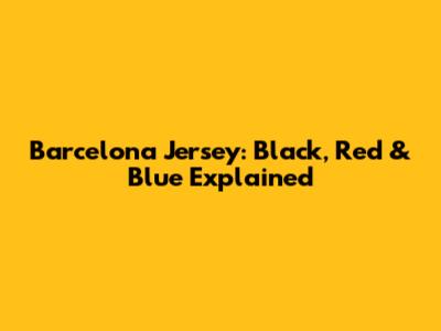 Barcelona Jersey: Black, Red & Blue Explained