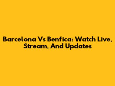 Barcelona Vs Benfica: Watch Live, Stream, And Updates