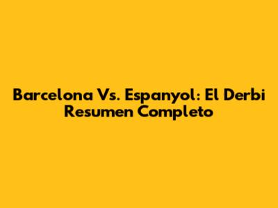 Barcelona Vs. Espanyol: El Derbi Resumen Completo