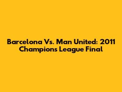 Barcelona Vs. Man United: 2011 Champions League Final