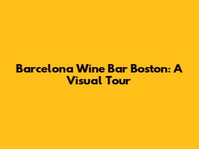 Barcelona Wine Bar Boston: A Visual Tour