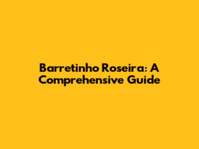 Barretinho Roseira: A Comprehensive Guide