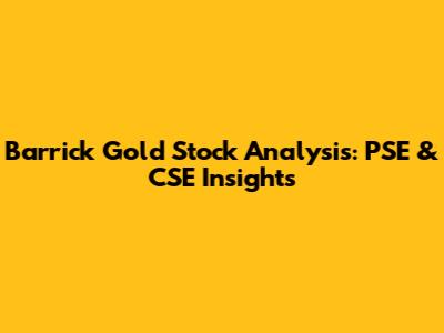 Barrick Gold Stock Analysis: PSE & CSE Insights