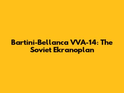 Bartini-Bellanca VVA-14: The Soviet Ekranoplan