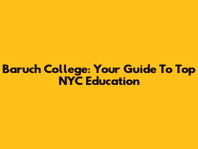 Baruch College: Your Guide To Top NYC Education