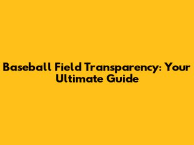 Baseball Field Transparency: Your Ultimate Guide