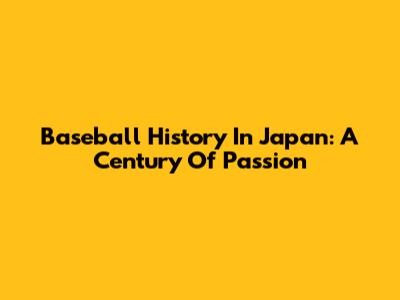 Baseball History In Japan: A Century Of Passion