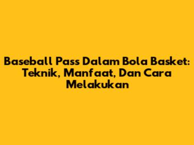 Baseball Pass Dalam Bola Basket: Teknik, Manfaat, Dan Cara Melakukan