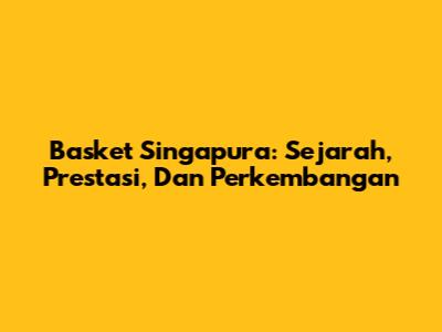 Basket Singapura: Sejarah, Prestasi, Dan Perkembangan
