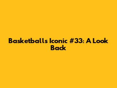 Basketball's Iconic #33: A Look Back