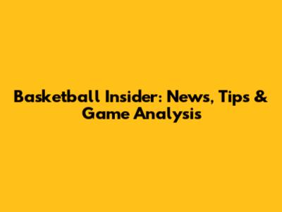 Basketball Insider: News, Tips & Game Analysis