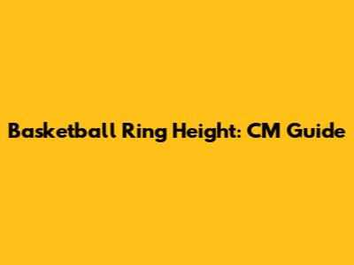 Basketball Ring Height: CM Guide