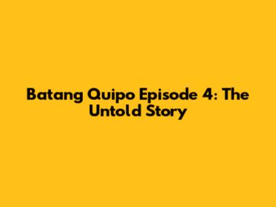 Batang Quipo Episode 4: The Untold Story