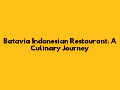 Batavia Indonesian Restaurant: A Culinary Journey