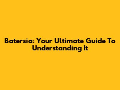 Batersia: Your Ultimate Guide To Understanding It