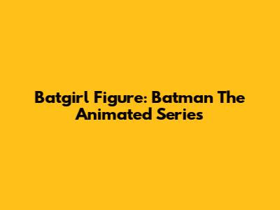 Batgirl Figure: Batman The Animated Series