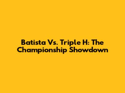 Batista Vs. Triple H: The Championship Showdown