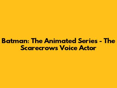 Batman: The Animated Series - The Scarecrow's Voice Actor