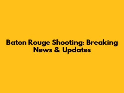 Baton Rouge Shooting: Breaking News & Updates