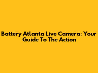 Battery Atlanta Live Camera: Your Guide To The Action