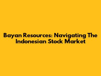 Bayan Resources: Navigating The Indonesian Stock Market