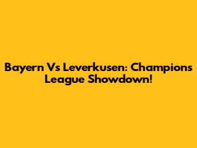Bayern Vs Leverkusen: Champions League Showdown!