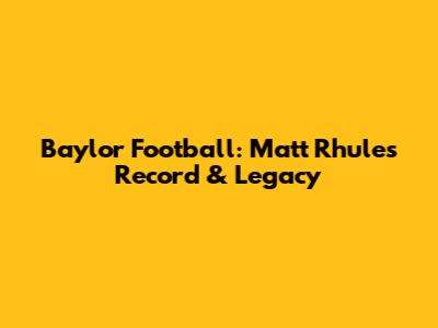 Baylor Football: Matt Rhule's Record & Legacy