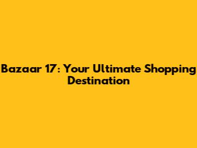 Bazaar 17: Your Ultimate Shopping Destination