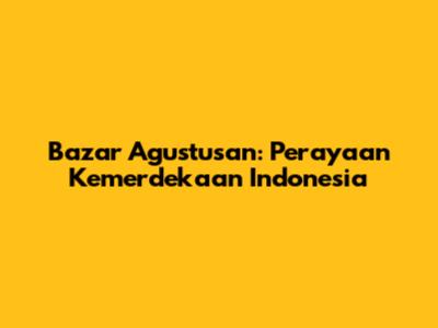 Bazar Agustusan: Perayaan Kemerdekaan Indonesia