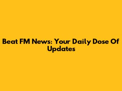 Beat FM News: Your Daily Dose Of Updates