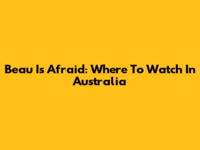Beau Is Afraid: Where To Watch In Australia