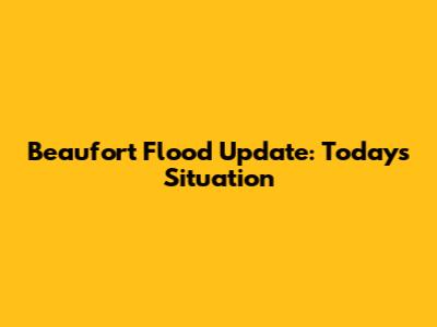 Beaufort Flood Update: Today's Situation